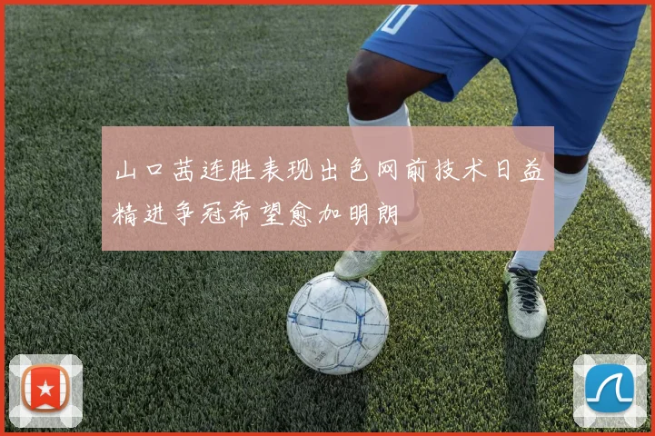 山口茜连胜表现出色网前技术日益精进争冠希望愈加明朗