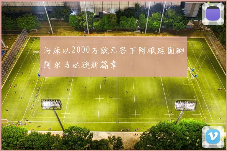 河床以2000万欧元签下阿根廷国脚阿尔马达迎新篇章
