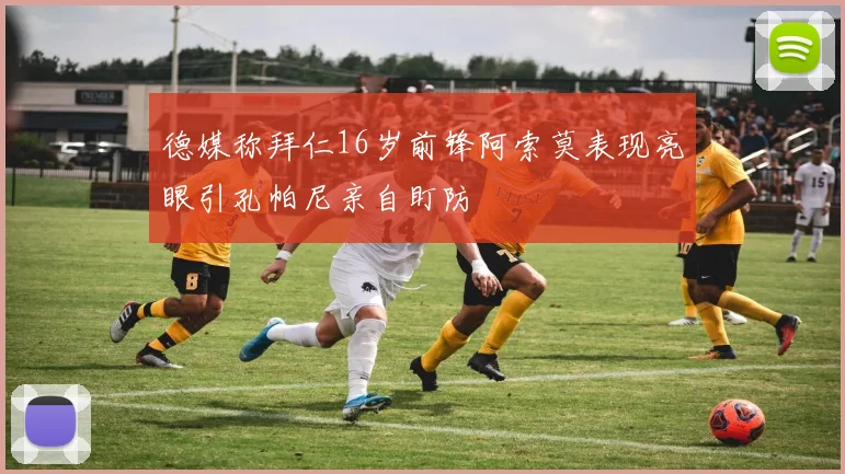 德媒称拜仁16岁前锋阿索莫表现亮眼引孔帕尼亲自盯防