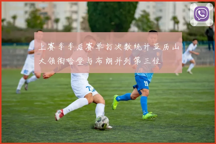 上赛季季后赛单打次数统计亚历山大领衔哈登与布朗并列第三位